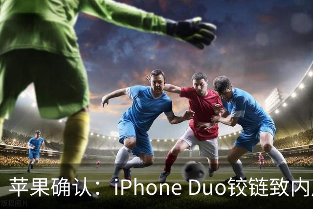 苹果确认：iPhone Duo铰链致内屏开裂